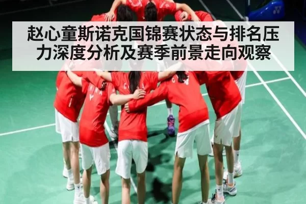 赵心童斯诺克国锦赛状态与排名压力深度分析及赛季前景走向观察