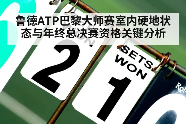 鲁德ATP巴黎大师赛室内硬地状态与年终总决赛资格关键分析